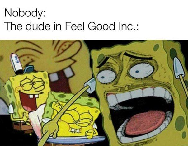 Nobody: The dude in Feel Good Inc.: \2/A