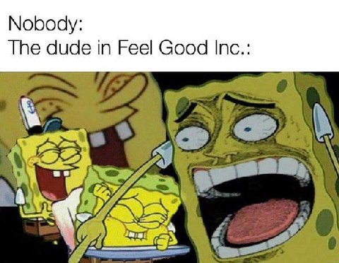 Nobody: The dude in Feel Good Inc.: \2/A