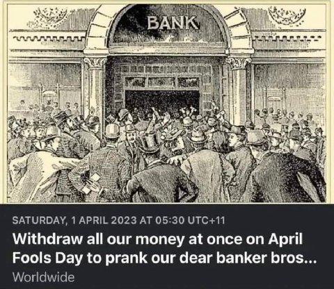 BAI к SSS shy 1} $3 “2 7 4 i у i Vie SATURDAY, 1 APRIL 2023 AT 05:30 UTC+11 Withdraw all our money at once on April Fools Day to prank our dear banker bros... Worldwide