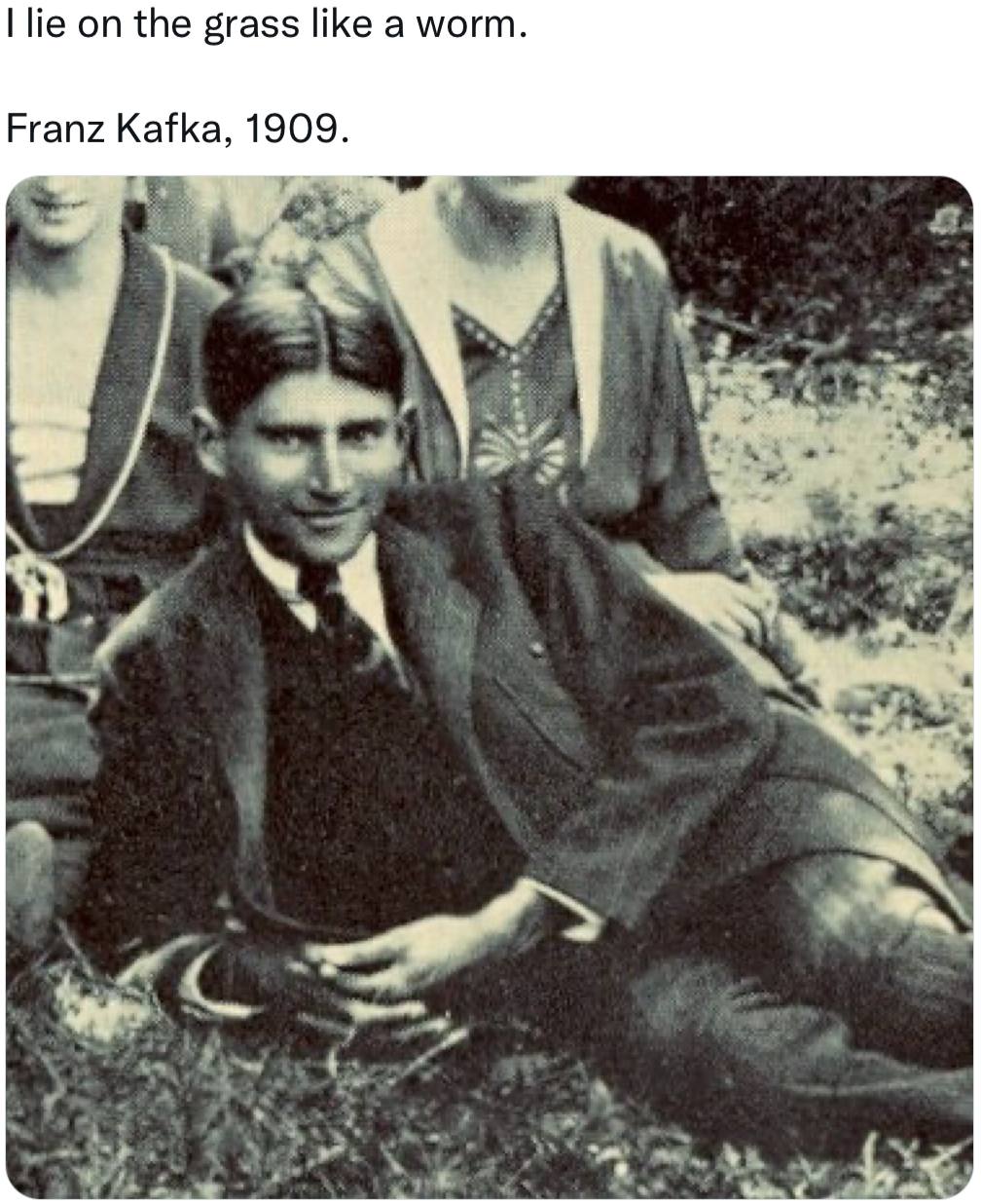 lie on the grass like a worm. Franz Kafka, 1909.