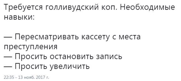 Требуется голливудский коп. Необходимые навыки: Пересматривать кассету с места преступления Просить остановить запись Просить увеличить 22:35 13 нояб. 2017