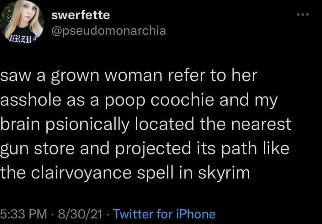 swerfette Saw а grown woman refer to her asshole as a poop coochie and my brain psionically located the nearest sun store and projected its path like the clairvoyance spell in skyrim
