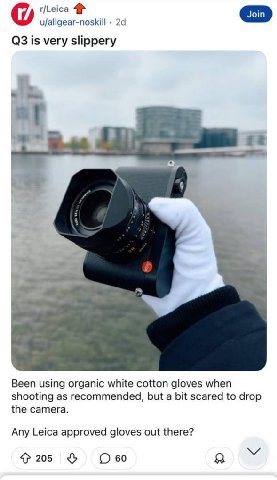 u/allgear-noskill is very slippery Been using organic white cotton gloves when shooting as recommended, but a bit scared to drop the camera. Any Leica approved gloves out there? Обо