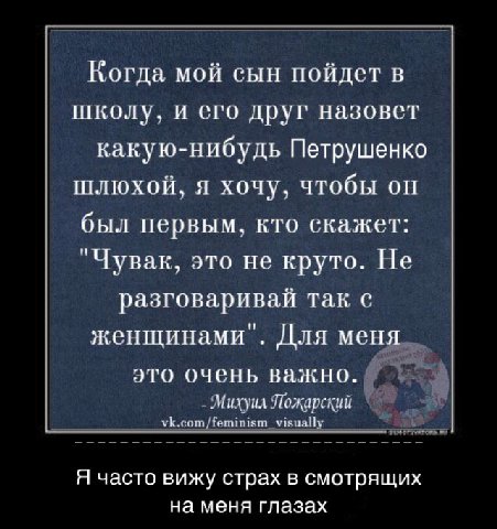 Когда мой сын пойдет в школу, и его друг назовет какую-нибудь Петрушенко шлюхой, я хочу, чтобы он был первым, кто скажет: "Чувак, это не круто. Не разговаривай так с женщинами". Для мен это очень важн