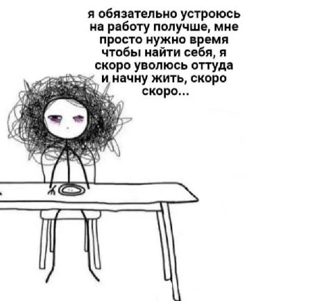 я обязательно устроюсь на работу получше, мне просто нужно время чтобы найти себя, я скоро уволюсь оттуда начну жить, скоро скоро... “и