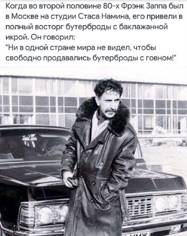 Когда во второй половине Фрэнк Заппа был в Москве на студии Стаса Намина, его привели в полный восторг бутерброды с баклажанной икрой. Он говорил: "Ни водной стране мира не видел, чтобы свободно прода