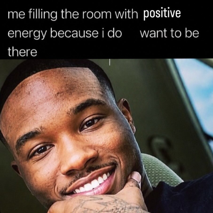 me filling the room with positive energy because i want to be there А