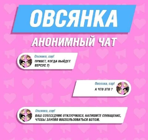 ОВСЯНКА АНОНИМНЫЙ ЧАТ Овсянка, esp! ПРИВЕТ, КОГДА ВЫЙДЕТ ВЕРСУС Овсянка, cap! А ЧТО Овсянка, cap! ВАШ СОБЕСЕДНИК ОТКЛЮЧИЛСЯ. НАПИШИТЕ СООБЩЕНИЕ, ЧТОБЫ ЗАНОВО ВОСПОЛЬЗОВАТЬСЯ БОТОМ.