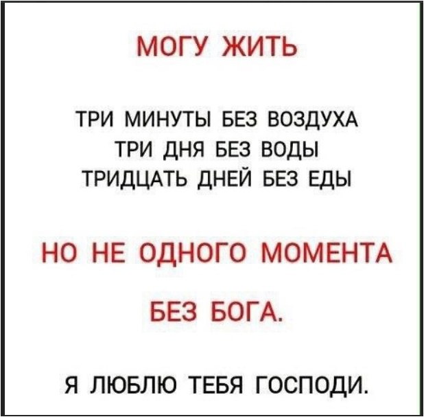 МОГУ ЖИТЬ ТРИ МИНУТЫ БЕЗ ВОЗДУХА ТРИ ДНЯ БЕЗ ВОДЫ ТРИДЦАТЬ ДНЕЙ БЕЗ ЕДЫ НО НЕ ОДНОГО МОМЕНТА БЕЗ БОГА. Я ЛЮБЛЮ ТЕБЯ ГОСПОДИ.