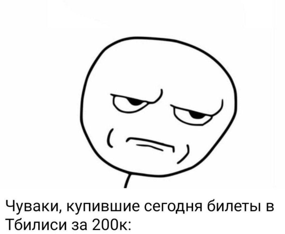 Чуваки, купившие сегодня билеты в Тбилиси за 200к: