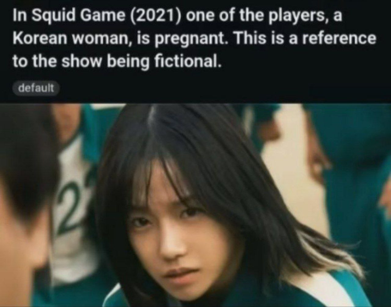In Squid Game (2021) one of the players, а Korean woman, is pregnant. This is a reference to the show being fictional. default
