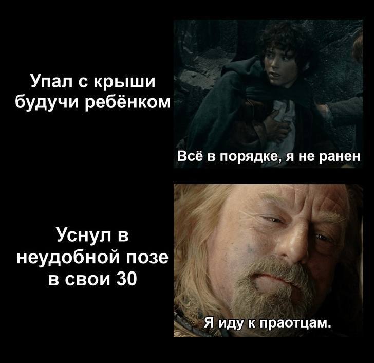 Упал с крыши будучи ребёнком Всё в порядке, я не ранен Уснул в неудобной позе в свои 30 Я иду к праотцам.