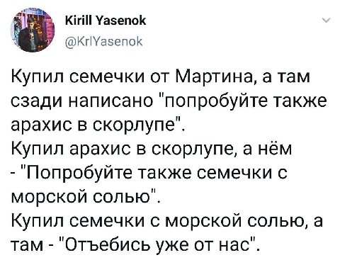 Kirill Yasenok @krlYasenok Купил семечки от Мартина, a там сзади написано "попробуйте также арахис в скорлупе". Купил арахис в скорлупе, а нём "Попробуйте также семечки с морской солью". Купил семечки