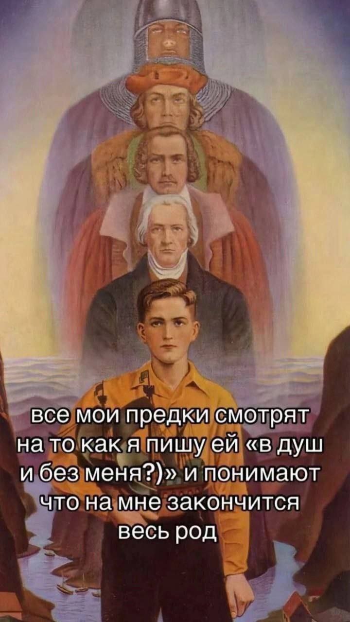 все мои предки смотрят на то как я пишу «в душ и без меня?)» и понимают что на мне закончится весь род