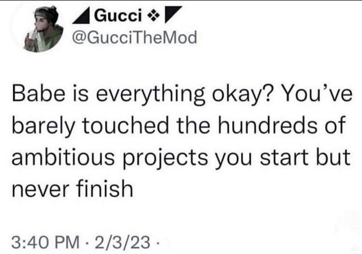 4 Сисс! Babe is everything okay? You’ve barely touched the hundreds of ambitious projects you start but never finish 3:40 2/3/23