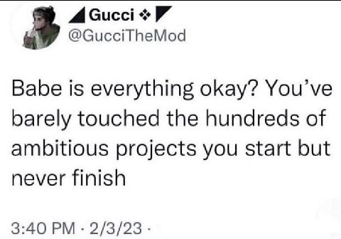 4 Сисс! Babe is everything okay? You’ve barely touched the hundreds of ambitious projects you start but never finish 3:40 2/3/23