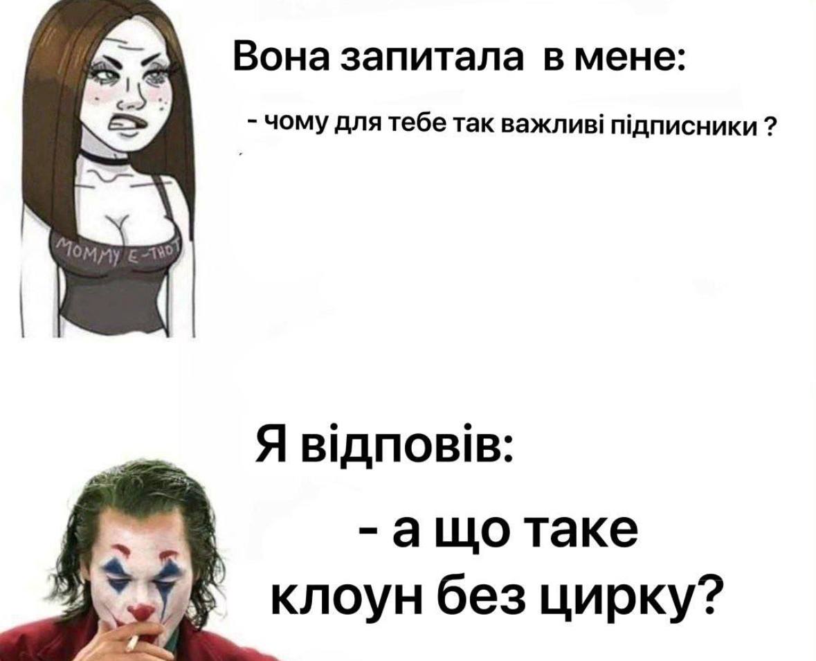 Вона запитала в мене: чому для тебе Tak важлив! пдписники Я ащо таке клоун без цирку?