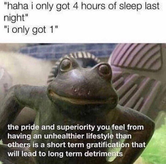 "haha i only got 4 hours of sleep last night only got 1" the pridé and superiority you,feel from having an lifestyle than others is a short term gratifi will lead to long term detrim that