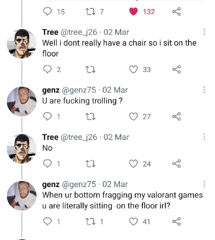 (2 15 7 132 Tree @tree_j26 02 Mar Well i dont really have a chair so i sit on the floor 2 33 genz @genz75 02 Маг are fucking trolling 1 У 27 Tree @tree_j26 02 Mar No 24 genz @genz75 02 Маг When bottom