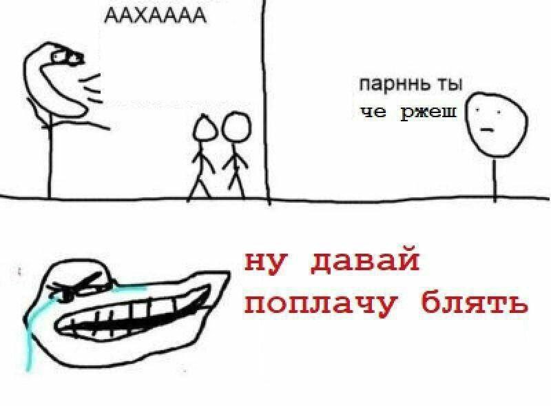 ААХАААА парннь ты че ржеш ну давай поплачу блять