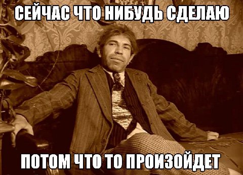 СЕЙЧАС ЧТО НИБУДЬ СДЕЛАЮ ПОТОМ ЧТО ТО ПРОИЗОЙДЕТ