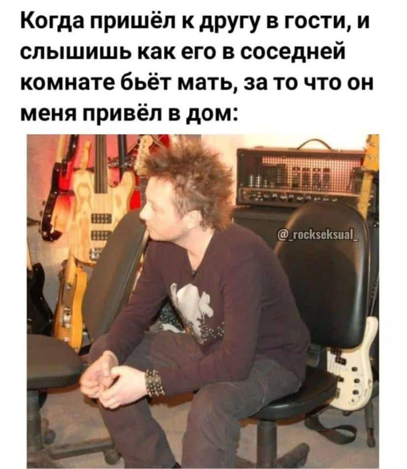 Когда пришёл к другу в гости, и слышишь как его в соседней комнате бьёт мать, за то что он меня привёл в дом: i у