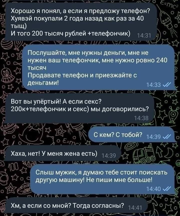 Хорошо я понял, а если я предложу телефон? Хуявэй покупали 2 года назад как раз за 40 тыщ) И того 200 тысяч рублей +телефончик) Послушайте, мне нужны деньги, мне не нужен ваш телефончик, мне нужно ров