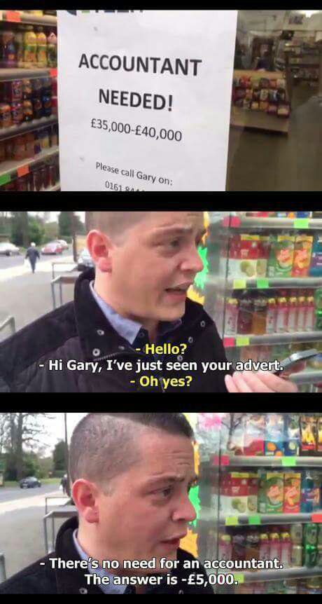 ACCOUNTANT NEEDED! Please call Hello? Gary, I've just seen your advert. yes? no need for an The answer is -£5, 000%