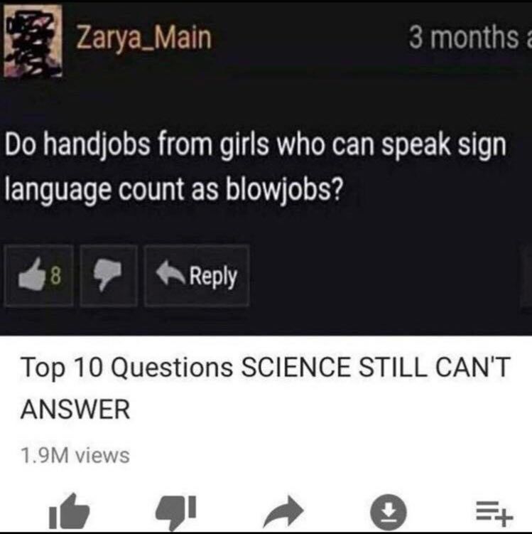 Zarya_Main 3 months handjobs from girls who can speak sign language count as blowjobs? Top 10 Questions SCIENCE STILL CAN'T ANSWER 9 a