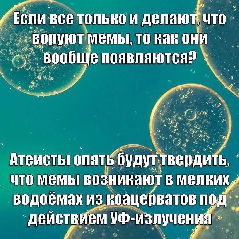 все делают! что воруют мемы, то как они ‚вообще Атеисты будут твердить, что мемы возникают в мелких, водоемах из под действием УФ-излучения