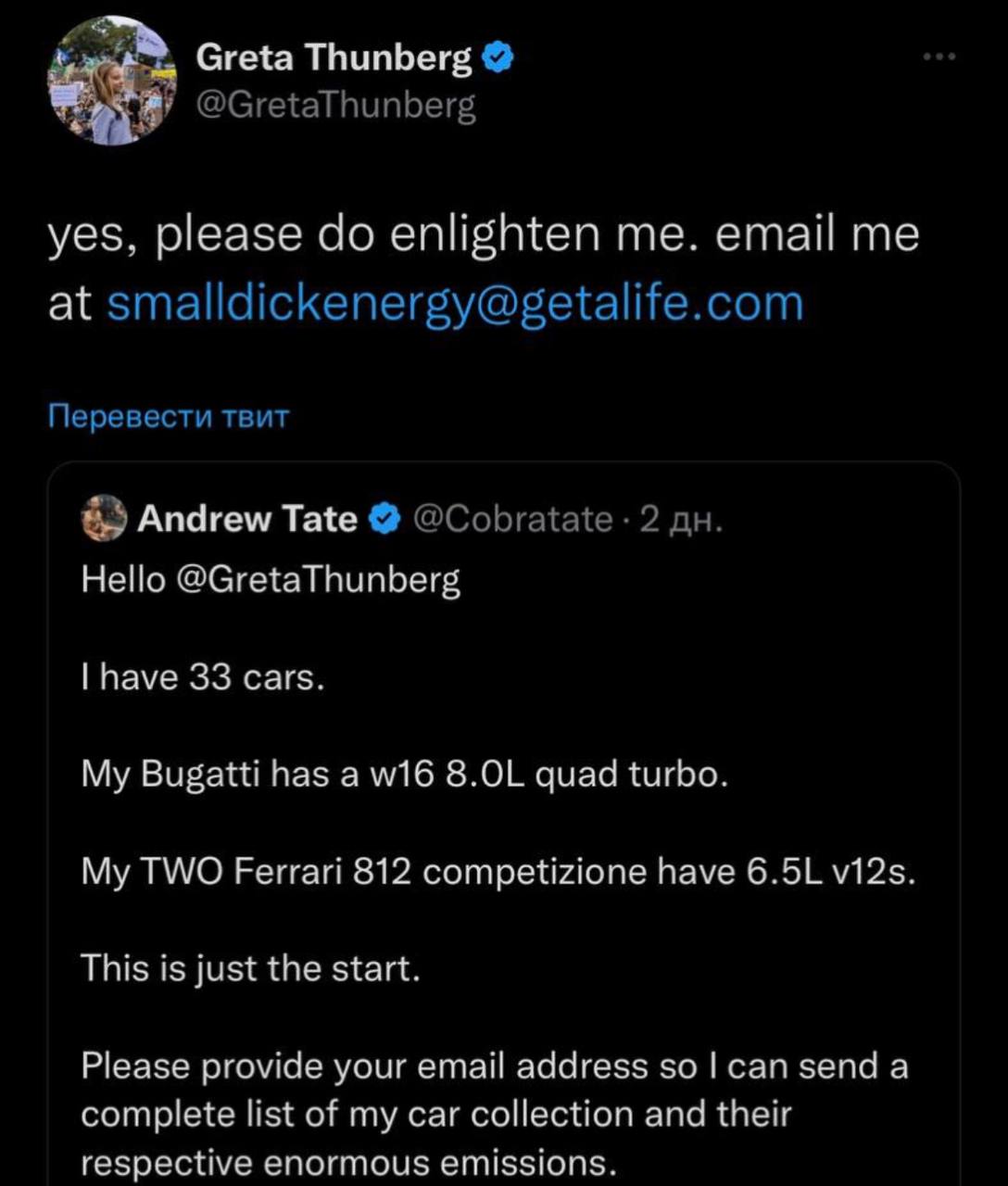 Greta Thunberg @GretaThunberg yes, please enlighten me. email me at smalldickenergy@getalife.com Перевести твит Andrew Tate @Cobratate 2 Hello @GretaThunberg have 33 cars. My Bugatti has a quad turbo.