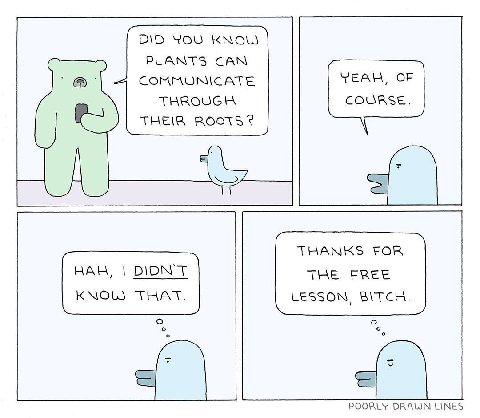 DID YOU KNOW PLANTS CAN 4 COMMUNICATE TEAH, OF THROUGH COURSE. THEIR ROOTS? THANKS FOR HAH, THE FREE THAT. LESSON, BITCH. о POORLY LINES