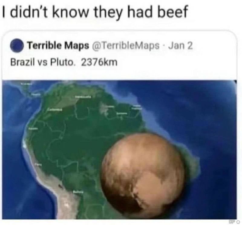 didn't know they had beef Terrible Maps @TerribleMaps Jan 2 Brazil Pluto.
