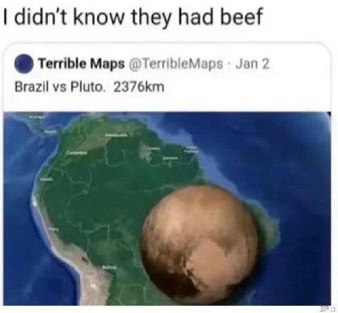 didn't know they had beef Terrible Maps @TerribleMaps Jan 2 Brazil Pluto.