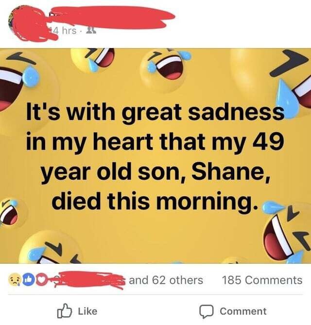 with great sadness my heart that my 49 year old son, Shane died this morning 4 and 62 others 185 Comments Like Comment