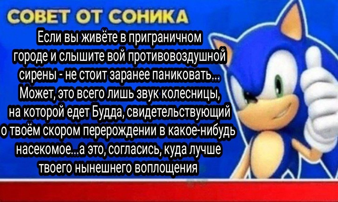 СОВЕТ ОТ СОНИКА 4 Если вы живёте в приграничном городе и слышите вой противовоздушной] сирены не стоит заранее паниковать... Может, это всего лишь звук колесницы, на которой едет Будда, свидетельствую