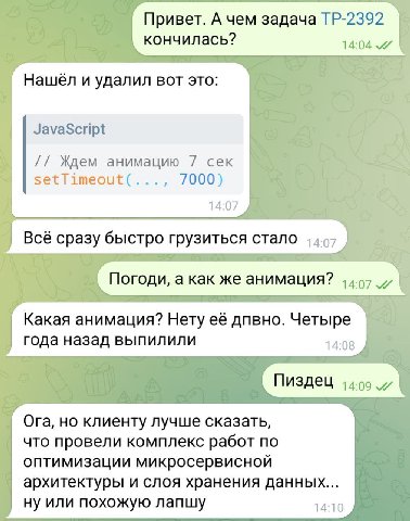 Привет. А чем задача кончилась? 14:04 Нашёл и удалил вот это: JavaScript Ждем анимацию 7 сек setTimeout(..., 7000) 14:07 Всё сразу быстро грузиться стало Погоди, а как же анимация? 44.97 7 Какая анима