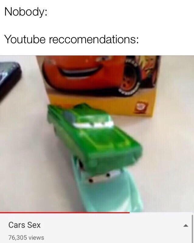 Nobody: Youtube reccomendations: Cars Sex 76,305 views