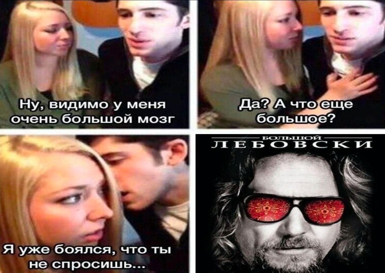 В Ну, видимо у меня Да? А очень большой мозг большое? a Я уже боялся, что ты не спросишь...