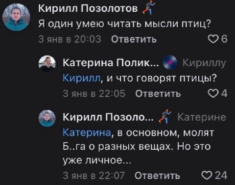 Кирилл Позолотов Яодин умею читать мысли птиц? Зянвв 20:03 Ответить Катерина Полик... Кириллу Кирилл, и что говорят птицы? Зянвв 22:05 Ответить Кирилл Позоло... Я’ Катерине Катерина, в основном, молят