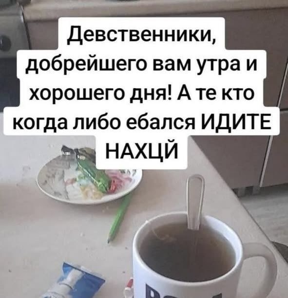Девственники, добрейшего вам утра и хорошего дня! А кто когда либо ебался ИДИТЕ НАХЦИ