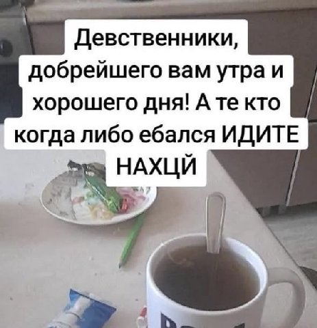 Девственники, добрейшего вам утра и хорошего дня! А кто когда либо ебался ИДИТЕ НАХЦИ
