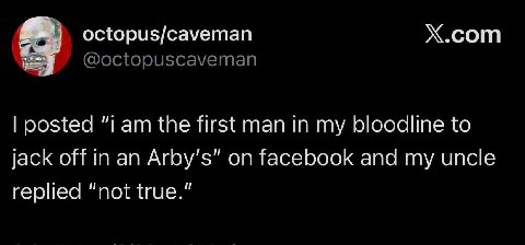 octopus/caveman Х.сот @octopuscaveman posted “i the first man in my bloodline to jack off in an on facebook and my uncle replied “not true.”