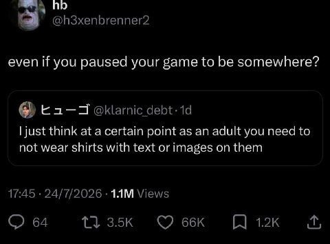@h3xenbrenner2 even if you paused your game to be somewhere? к---окатс just think at a certain point as an adult you need to not wear shirts with text or images on them 17:45 24/7/2026 Views 64