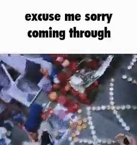 excuse me sorry coming through