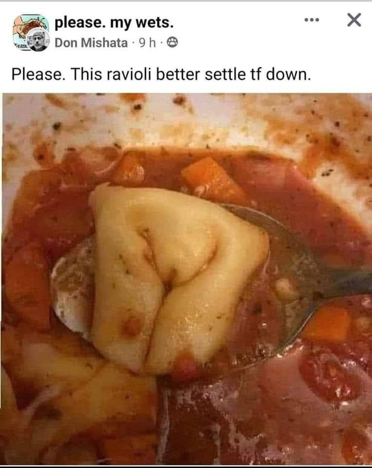 ооо please. wets. Don Please. This ravioli better settle down.