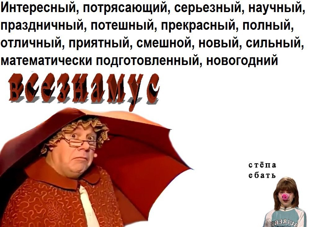 Интересный, потрясающий, серьезный, научный, праздничный, потешный, прекрасный, полный, отличный, приятный, смешной, новый, сильный, математически подготовленный, НОВОГОДНИЙ стёпа ебать