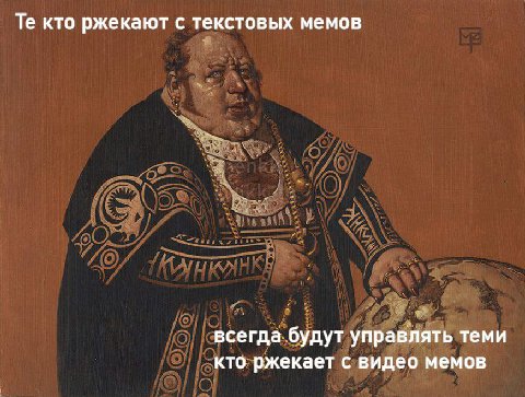 кто ржекают с текстовых мемов всегда будут управлять теми кто ржекает с видео мемов