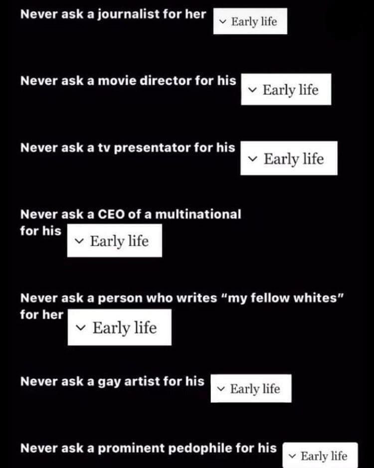 Never ask a journalist for her у Early life Never ask a movie director for his у Early life Never ask a presentator for his у Early life Never ask a CEO of a multinational for his у Early life Never a