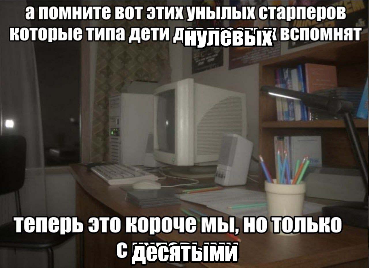 апомните вот этих унылых старперов которые типа дети вспомнят теперь это короче мы, но только с Десятыми